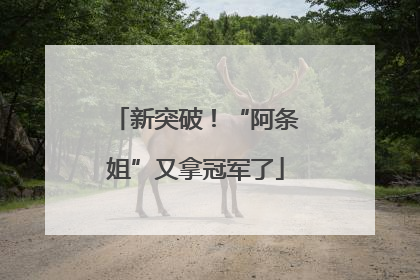 新突破！“阿条姐”又拿冠军了